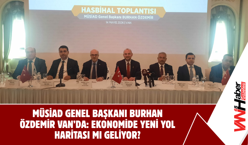 MÜSİAD Genel Başkanı Burhan Özdemir Van’da: Ekonomide Yeni Yol Haritası mı Geliyor?