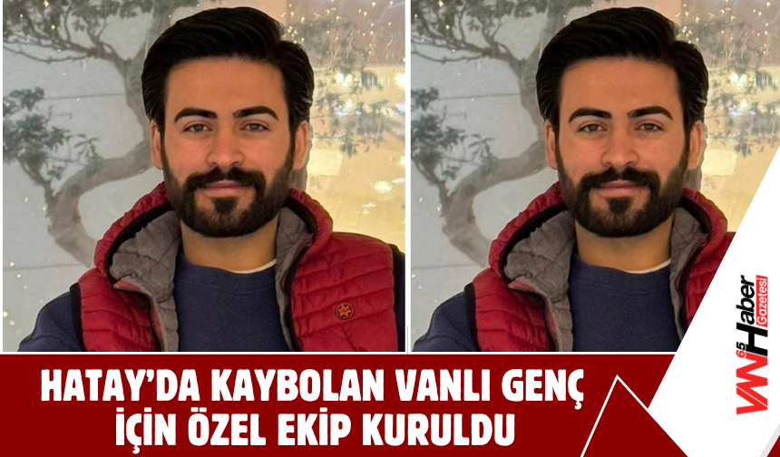 Hatay’da Kaybolan Vanlı Genç  İçin Özel Ekip Kuruldu