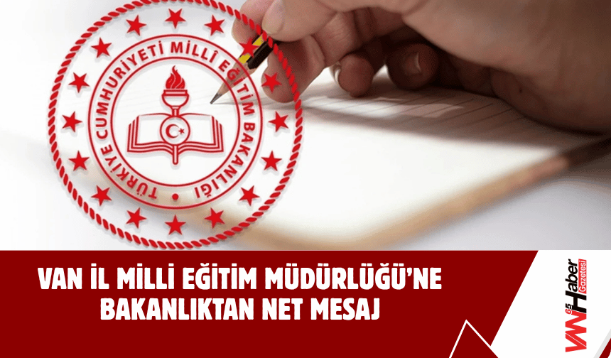 Van İl Milli Eğitim Müdürlüğü’ne Bakanlıktan Net Mesaj