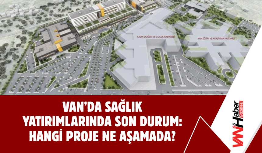 Van’da Sağlık Yatırımlarında Son Durum: Hangi Proje Ne Aşamada?