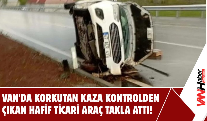 Van'da Korkutan Kaza: Kontrolden Çıkan Hafif Ticari Araç Takla Attı!