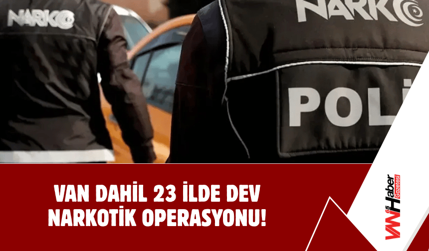 Van Dahil 23 İlde Dev Narkotik Operasyonu!