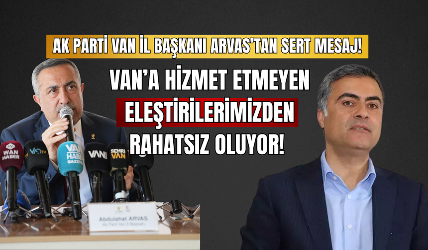 AK Parti Van İl Başkanı Arvas’tan Sert Mesaj! Van’a Hizmet Etmeyen Eleştirilerimizden Rahatsız Oluyor!