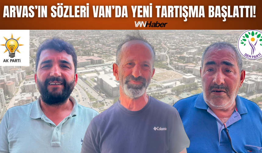 Arvas’ın Sözleri Van’da Yeni Tartışma Başlattı!