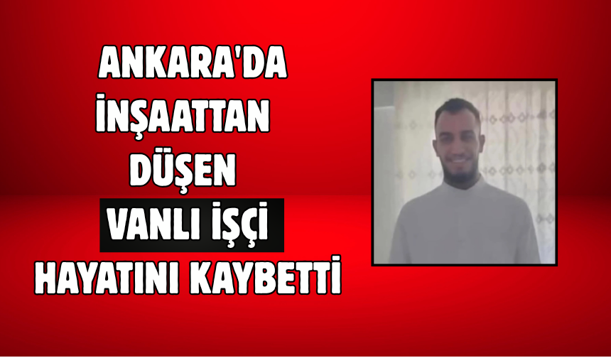 Ankara'da İnşaattan Düşen Vanlı İşçi Hayatını Kaybetti