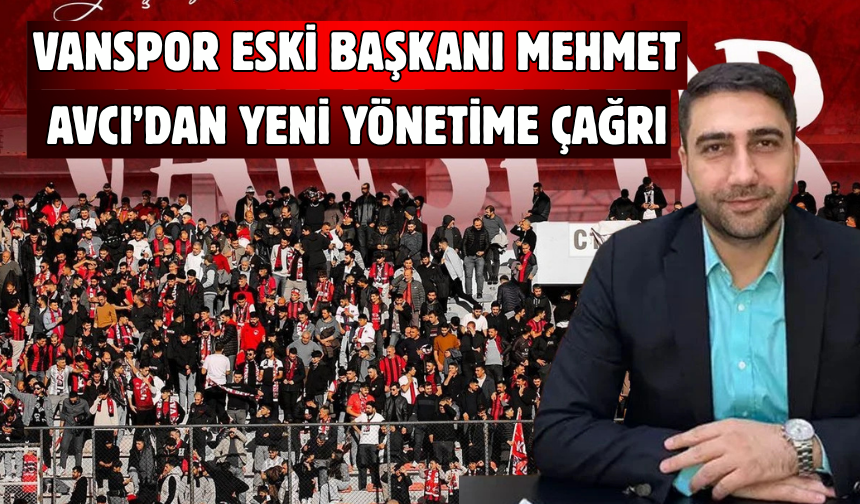 Vanspor Eski Başkanı Mehmet  Avcı’dan Yeni Yönetime Çağrı!