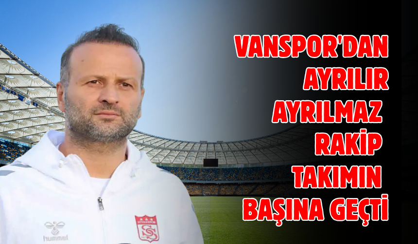 Vanspor’u çalıştırıyordu! Rakibinin başına geçti!