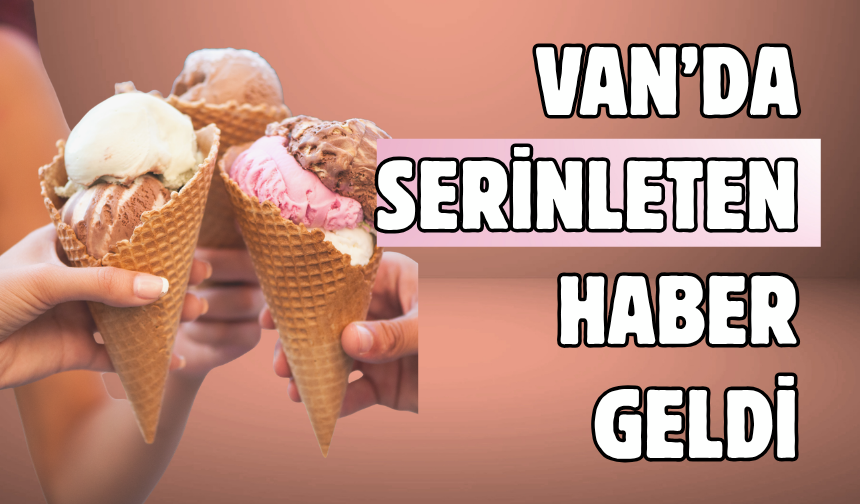 Van’da Serinleten Haber! Dondurma Sezonu Başladı!