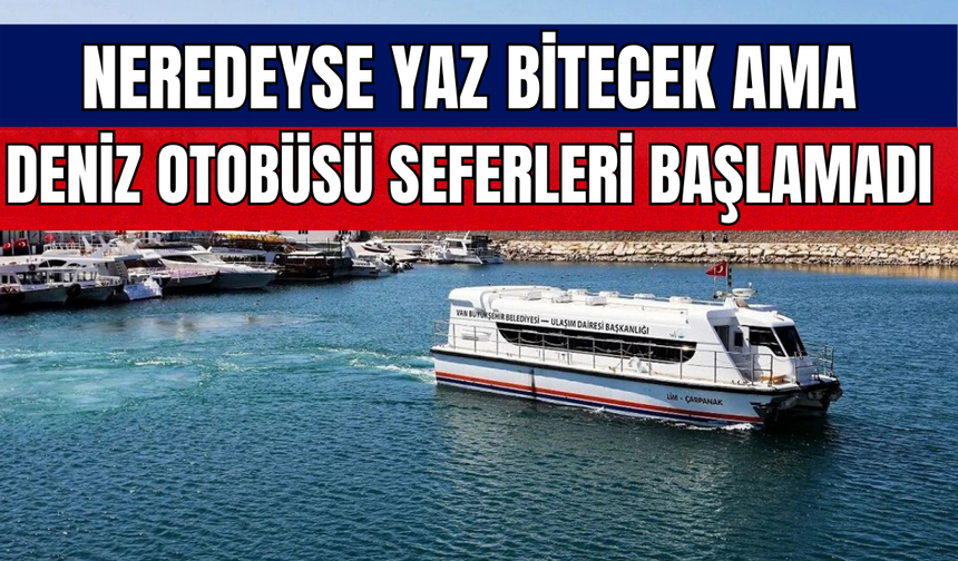 Van’da Yaz Bitecek Ama Deniz Otobüsü Seferleri Hala Başlamadı