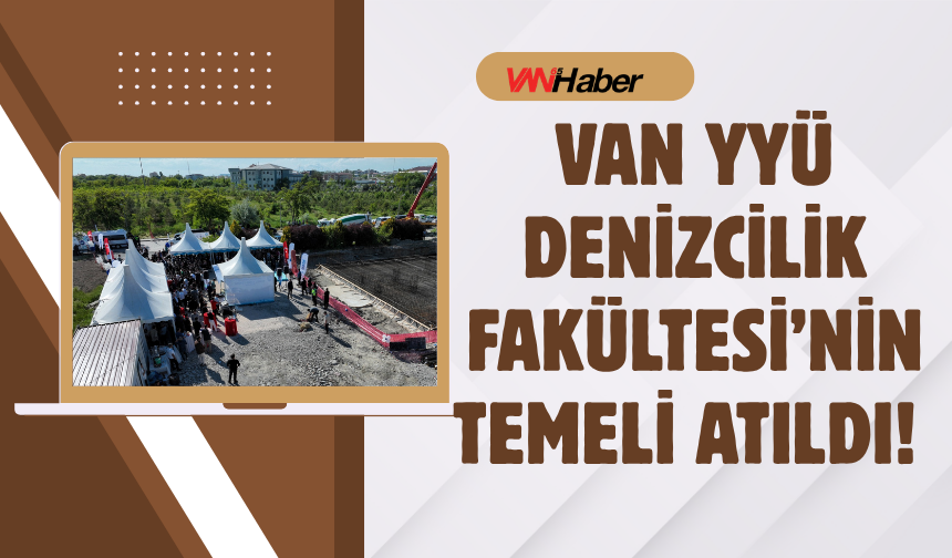 Van YYÜ Denizcilik Fakültesi’nin Temeli Atıldı!