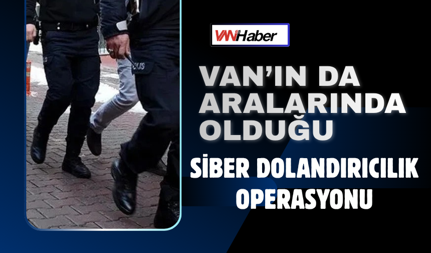 Van’ın da Aralarında Olduğu Siber Dolandırıcılık Operasyonu