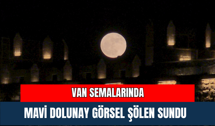 Van Semalarında Mavi Dolunay Görsel Şölen Sundu