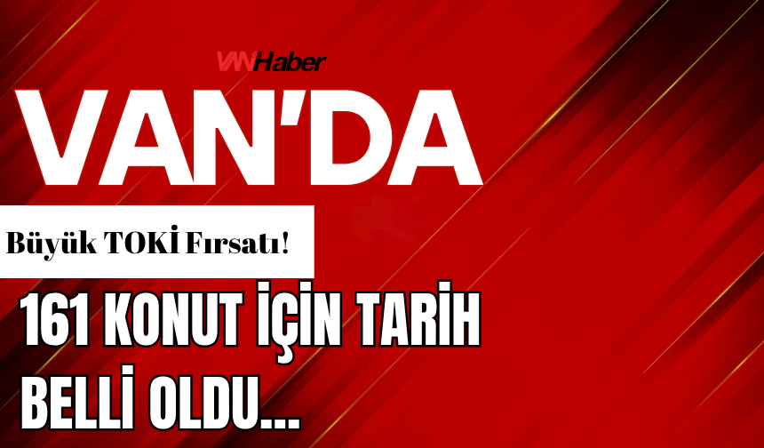 Van’da Büyük TOKİ Fırsatı! 161 Konut İçin Tarih Belli Oldu