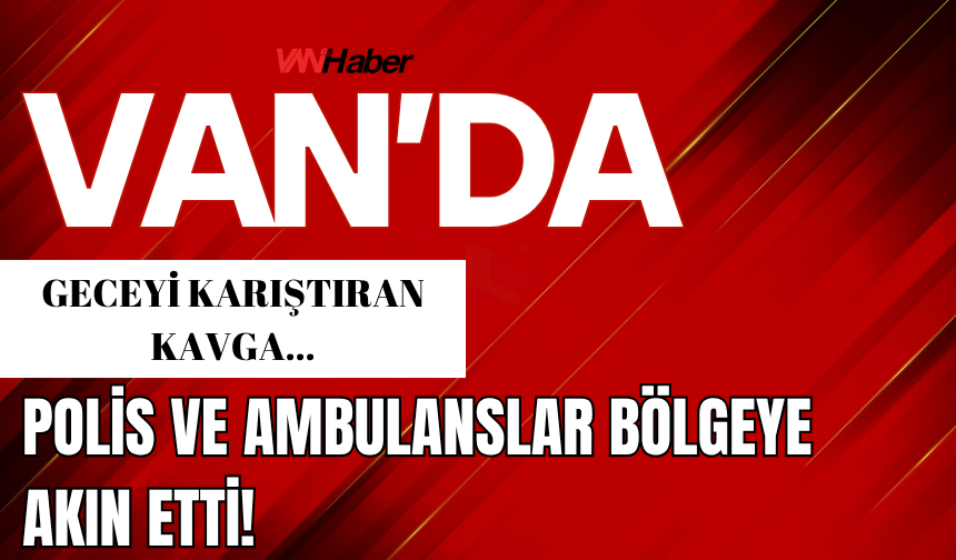 Van’da Geceyi Karıştıran Kavga: Yaralılar Var!