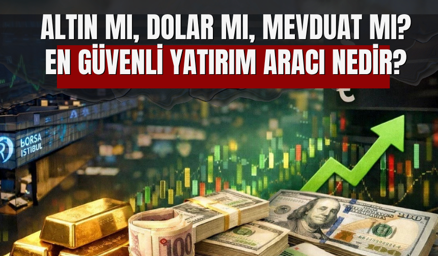 Altın Mı, Dolar Mı, Mevduat Mı? En Güvenli Yatırım Aracı Nedir?