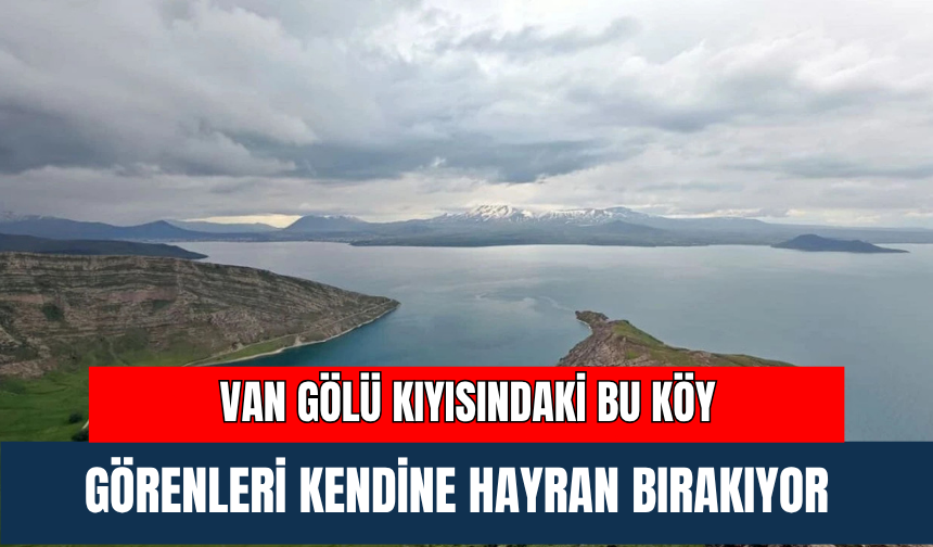 Van Gölü Kıyısındaki Bu Köy Görenleri Kendine Hayran Bırakıyor