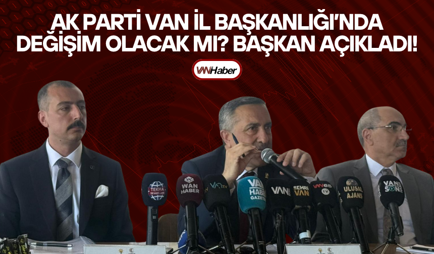AK Parti Van İl Başkanlığı’nda Değişim Olacak Mı? Başkan Açıkladı!