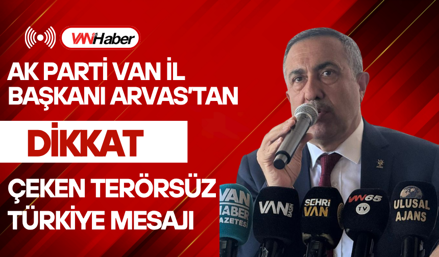 AK Parti Van İl Başkanı Arvas’tan Dikkat Çeken Terörsüz Türkiye Mesajı