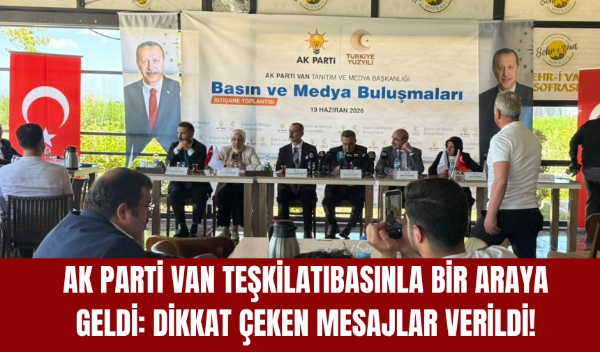AK Parti Van Teşkilatı Basınla Bir Araya Geldi: Dikkat Çeken Mesajlar Verildi!