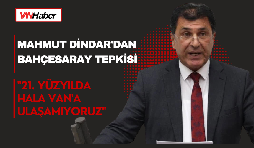 Mahmut Dindar'dan Bahçesaray Tepkisi: "21. Yüzyılda Hala Van'a Ulaşamıyoruz"
