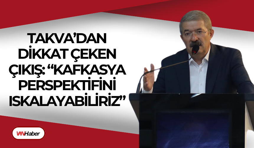 Takva’dan Dikkat Çeken Çıkış: “Kafkasya Perspektifini Iskalayabiliriz”
