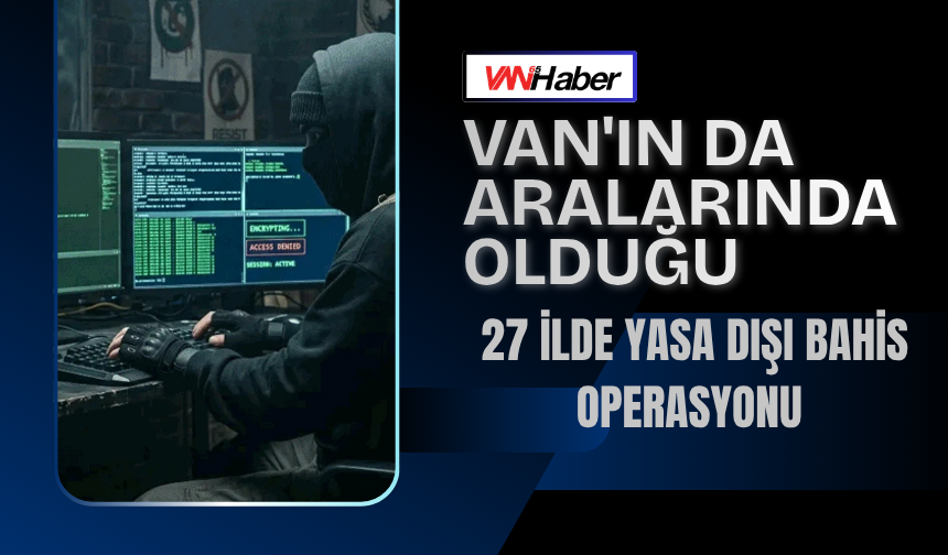 Van'ın Da Aralarında Olduğu 27 İlde Yasa Dışı Bahis Operasyonu