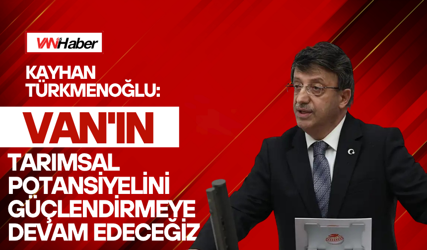 Kayhan Türkmenoğlu: Van'ın Tarımsal Potansiyelini Güçlendirmeye Devam Edeceğiz