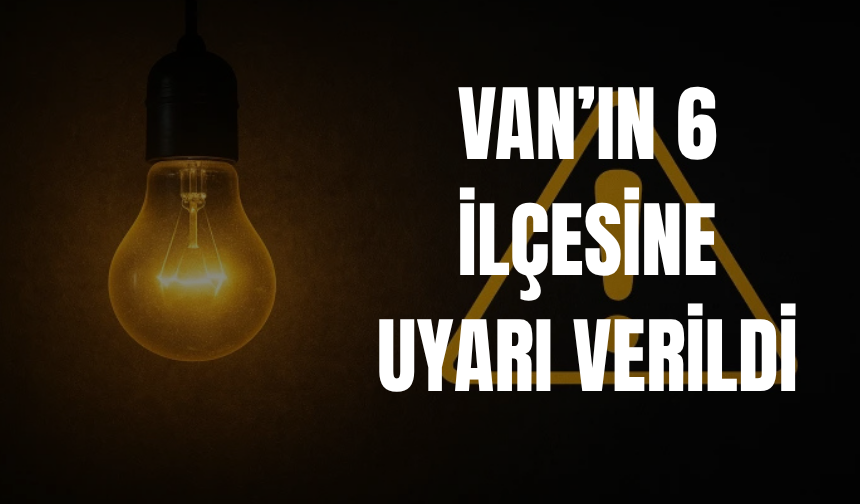 Van'ın Tuşba, Erciş, Muradiye, Özalp, Gürpınar ve Edremit  İlçeleri Etkilenecek 22 Haziran 2026