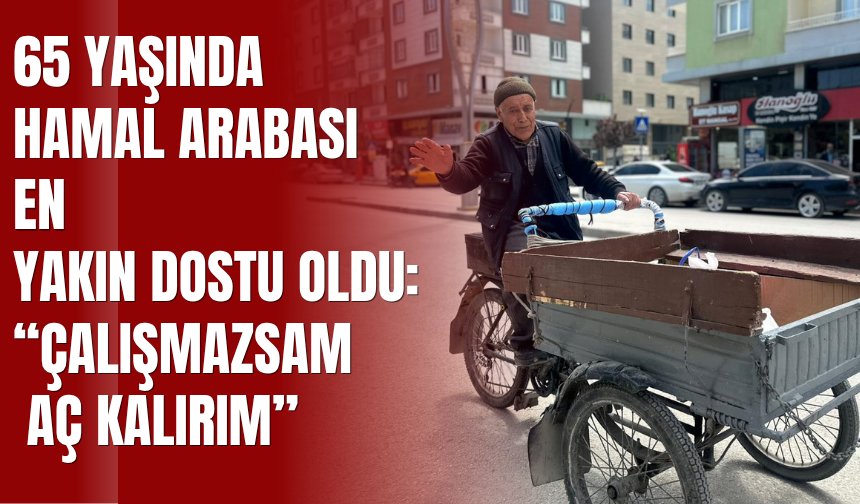 65 Yaşında Hamal Arabası En Yakın Dostu Oldu:“Çalışmazsam Aç Kalırım”