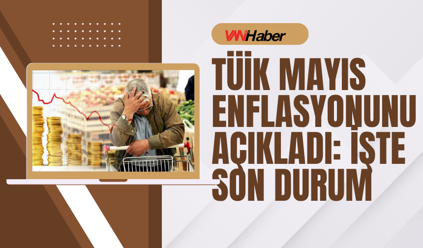 TÜİK Mayıs Enflasyonunu Açıkladı: İşte Son Durum