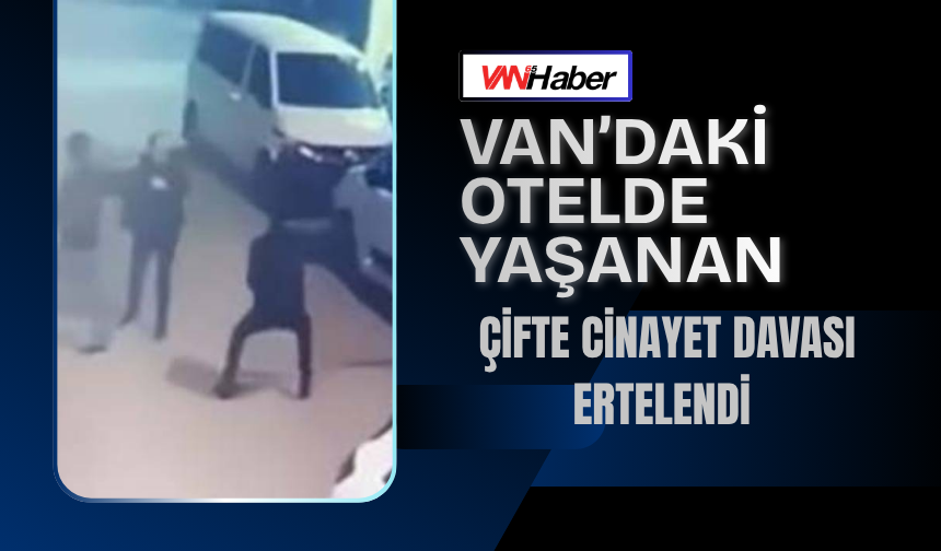 Van’daki Otelde Yaşanan Çifte Cinayet Davası Ertelendi