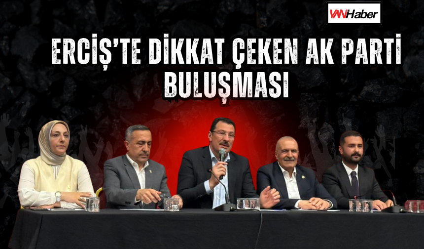 Erciş’te Dikkat Çeken Ak Parti Buluşması: Genel Başkan Yardımcısından Önemli Mesajlar