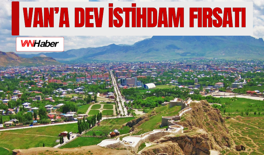 Van’a Dev İstihdam Fırsatı