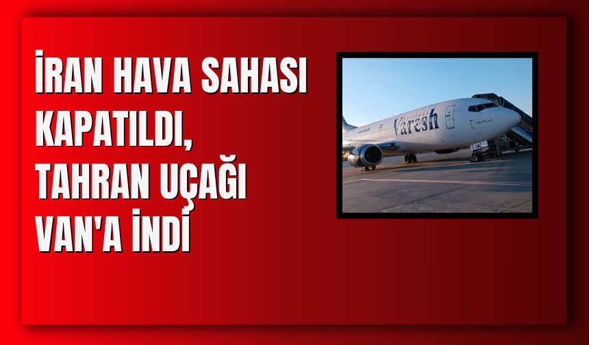 İran Hava Sahası Kapatıldı, Tahran Uçağı Van'a İndi