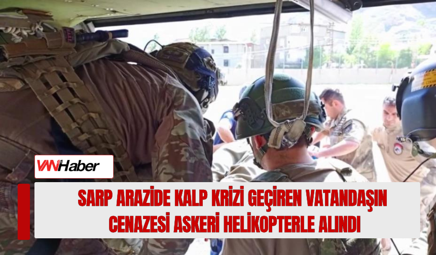 Sarp Arazide Kalp Krizi Geçiren Vatandaşın Cenazesi Askeri Helikopterle Alındı!