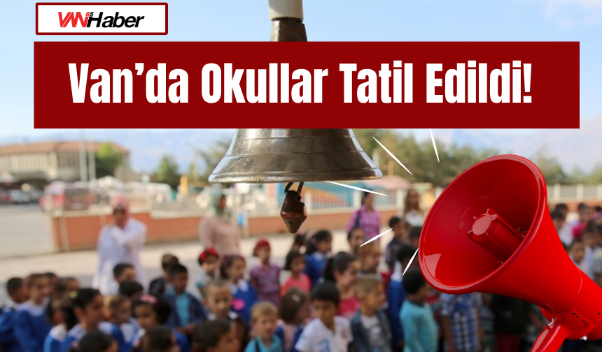 Van’da Okullar Tatil Edildi! İşte Nedeni...12 Haziran 2026