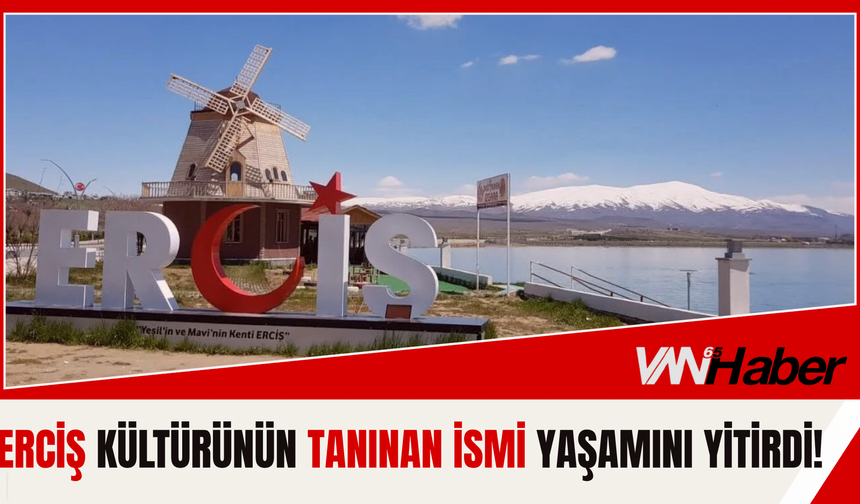 Erciş Kültürünün Tanınan İsmi Yaşamını Yitirdi!