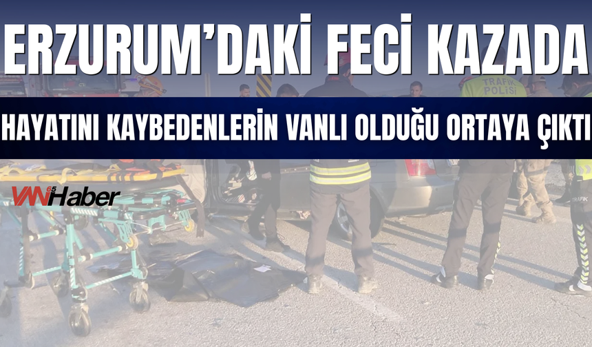 Erzurum’daki Feci Kazada Hayatını Kaybedenlerin Vanlı Olduğu Ortaya Çıktı