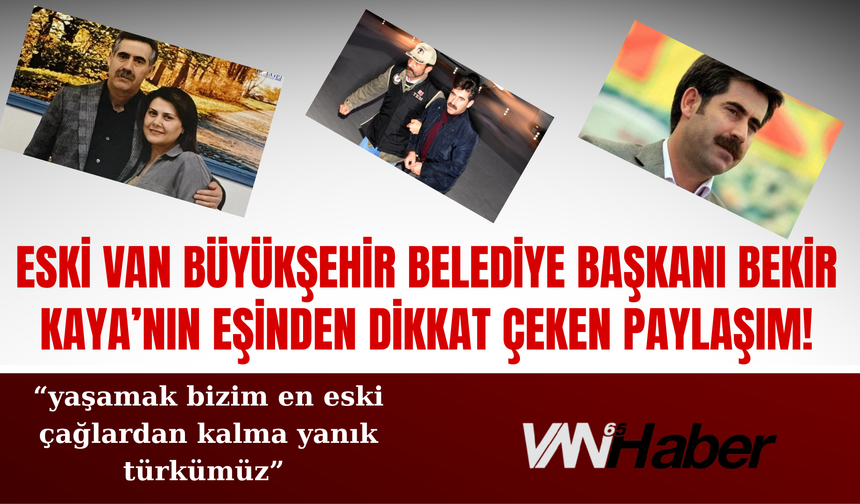 Eski Van Büyükşehir Belediye Başkanı Bekir Kaya’nın Eşinden Dikkat Çeken Paylaşım!