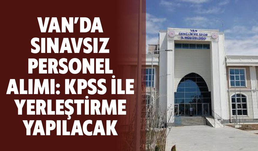 Van’da Sınavsız Personel Alımı: KPSS ile Yerleştirme Yapılacak