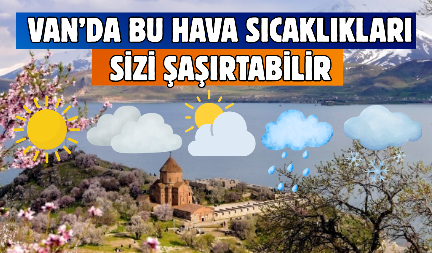Van’da sıcaklıklar yükseliyor! 25-30 Haziran 2026