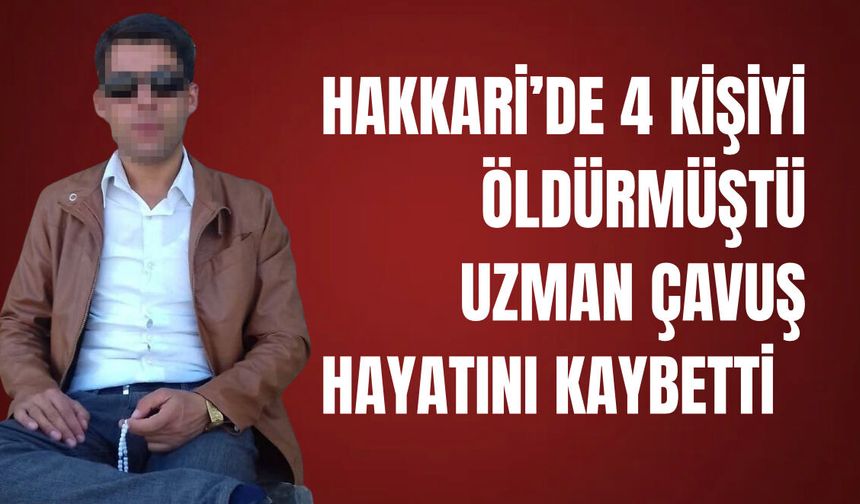 Hakkari’de 4 kişiyi öldüren uzman çavuş hayatını kaybetti