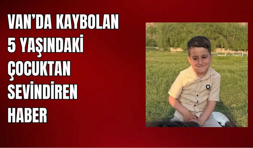 Van'da  5 Yaşındaki Kayıp Çocuk Sağ Salim Bulundu