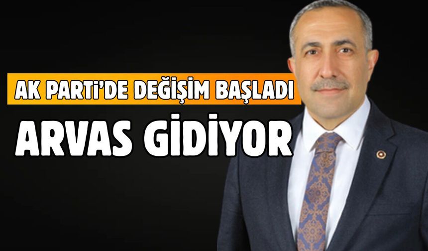 AK Parti Değişime Gidiyor! İddiaya Göre “Arvas” da Gidiyor!