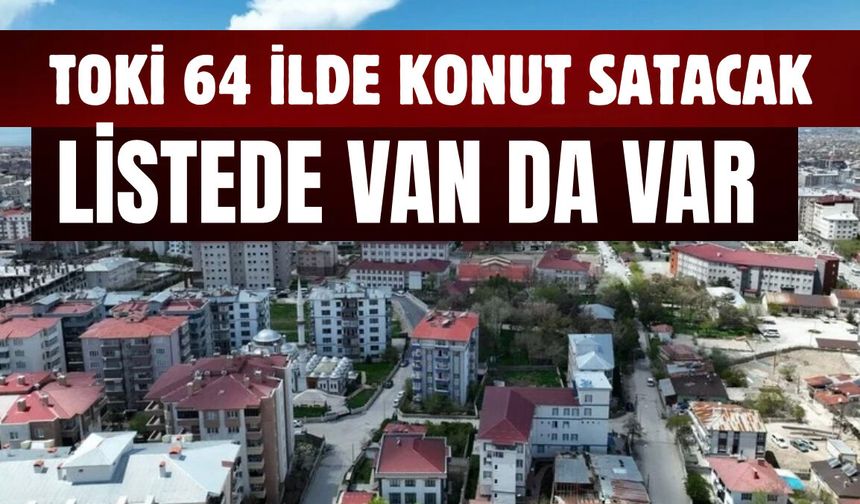 TOKİ 64 İlde Kurasız Konut Satacak! Listede Van da Var!