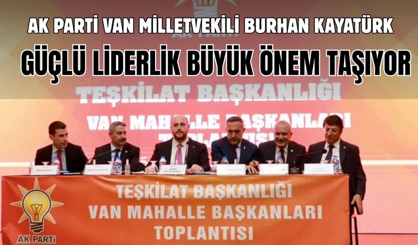 AK Parti Van Milletvekili Kayatürk: Türkiye'nin istikrarı için güçlü liderlik büyük önem taşıyor