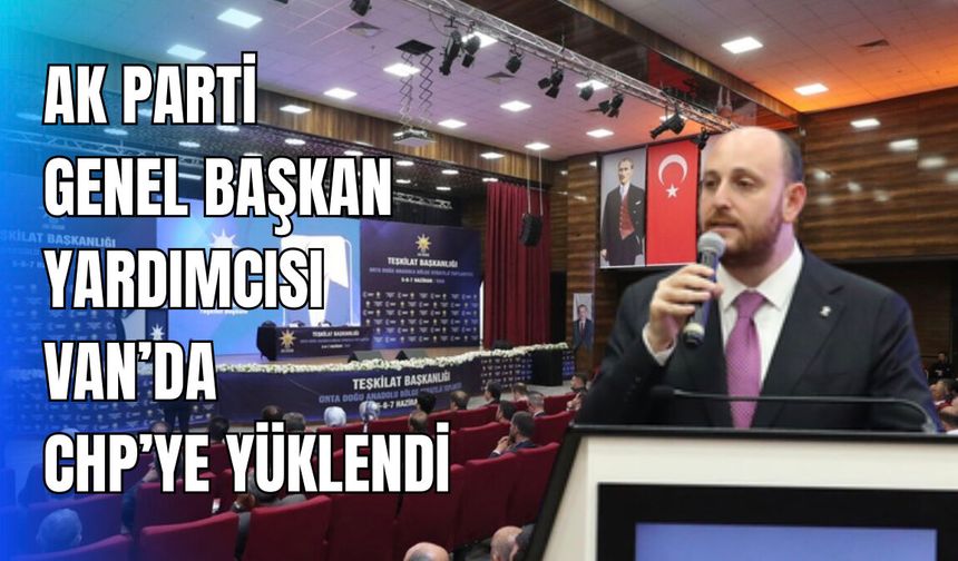AK Parti'li Büyükgümüş Van’da CHP’ye yüklendi!