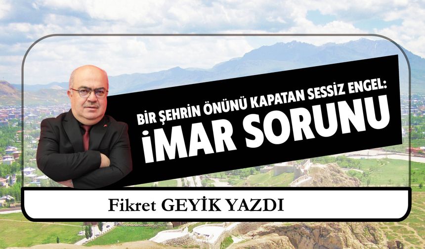 Bir Şehrin Önünü Kapatan Sessiz Engel: İmar Sorunu