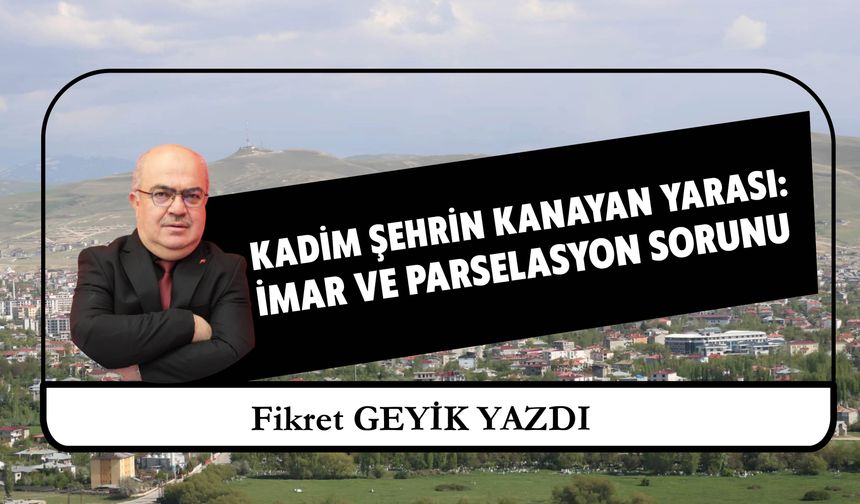 Kadim Şehrin Kanayan Yarası:  İmar Ve Parselasyon Sorunu