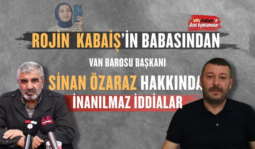 Rojin Kabaiş Dosyasında Flaş Gelişme! Babasından Van Barosu Hakkında Dikkat Çeken İddialar